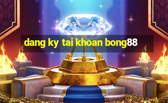 dang ky tai khoan bong88