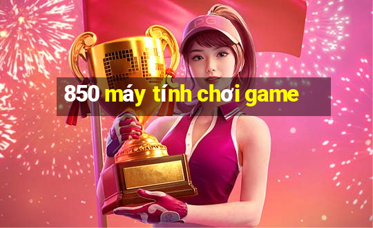 850 máy tính chơi game