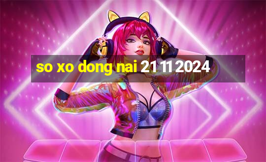 so xo dong nai 21 11 2024