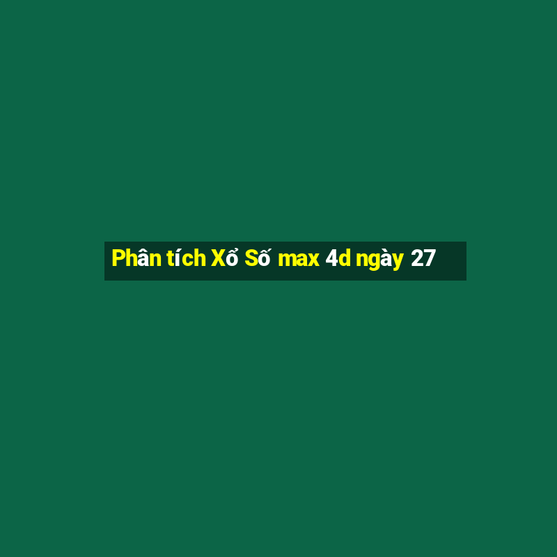 Phân tích Xổ Số max 4d ngày 27