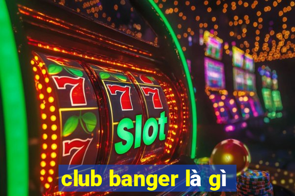 club banger là gì