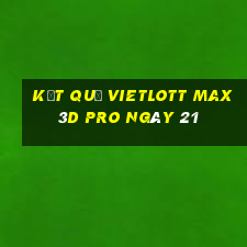 kết quả vietlott Max 3D pro ngày 21