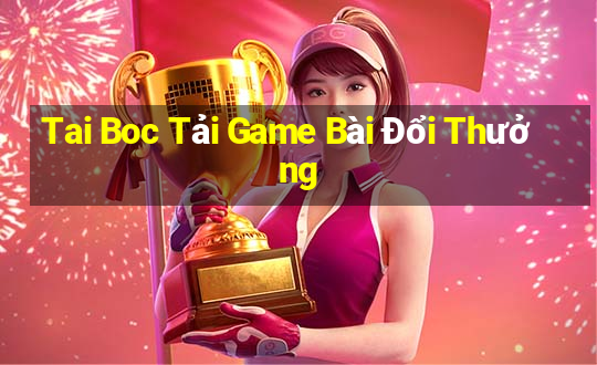 Tai Boc Tải Game Bài Đổi Thưởng