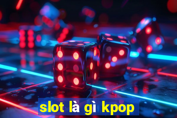 slot là gì kpop