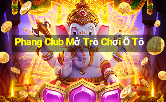 Phang Club Mở Trò Chơi Ô Tô