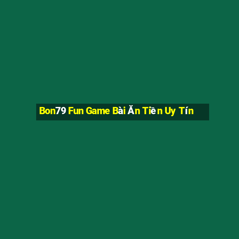 Bon79 Fun Game Bài Ăn Tiền Uy Tín