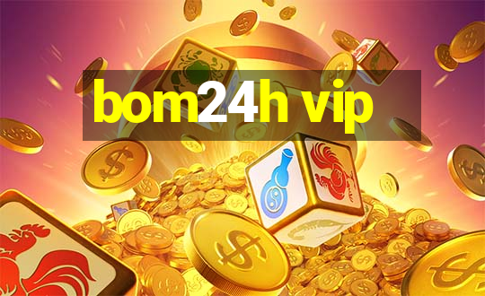 bom24h vip