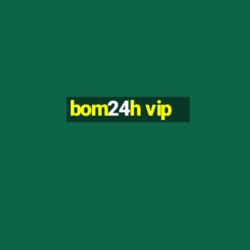 bom24h vip