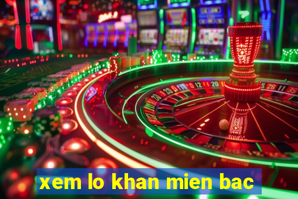 xem lo khan mien bac