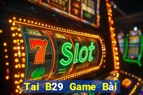 Tai B29 Game Bài Trên Máy Tính