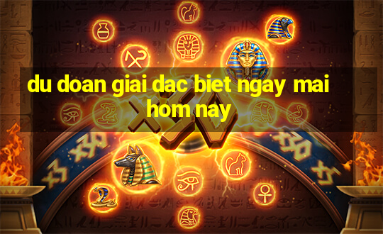 du doan giai dac biet ngay mai hom nay