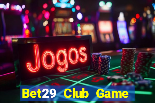 Bet29 Club Game Bài Online Chơi Cùng Bạn Bè