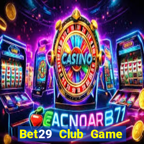 Bet29 Club Game Bài Online Chơi Cùng Bạn Bè