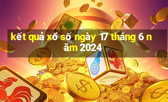 kết quả xổ số ngày 17 tháng 6 năm 2024