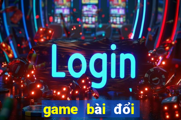 game bài đổi thưởng hay nhất hiện nay