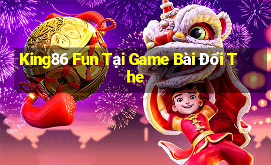 King86 Fun Tại Game Bài Đổi The