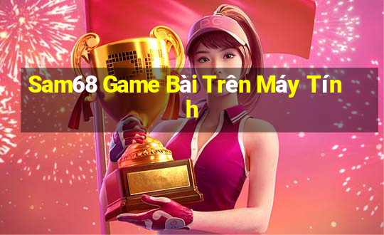 Sam68 Game Bài Trên Máy Tính