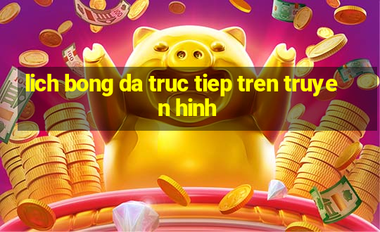 lich bong da truc tiep tren truyen hinh