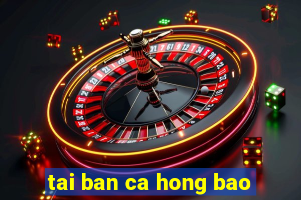 tai ban ca hong bao