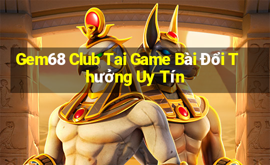 Gem68 Club Tai Game Bài Đổi Thưởng Uy Tín