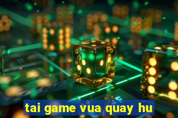 tai game vua quay hu