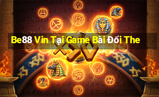 Be88 Vin Tại Game Bài Đổi The