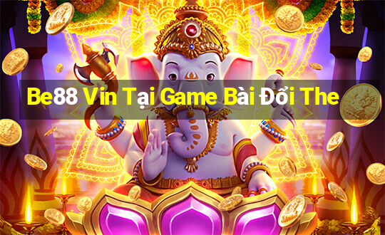 Be88 Vin Tại Game Bài Đổi The