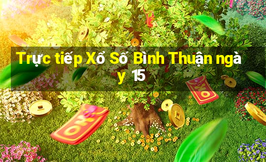 Trực tiếp Xổ Số Bình Thuận ngày 15