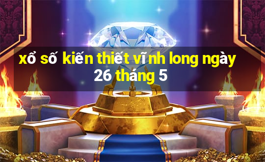 xổ số kiến thiết vĩnh long ngày 26 tháng 5