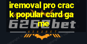 iremoval pro crack popular card game