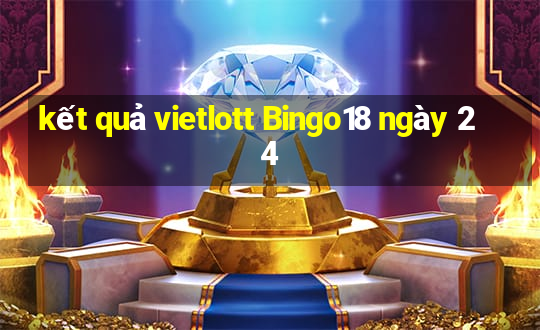 kết quả vietlott Bingo18 ngày 24