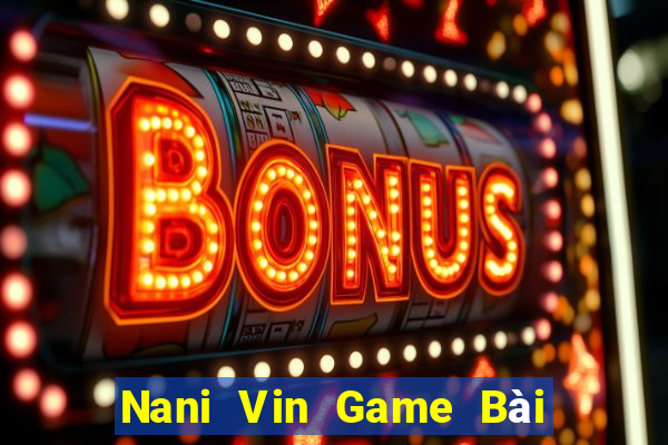 Nani Vin Game Bài Vip Club Đổi Thưởng