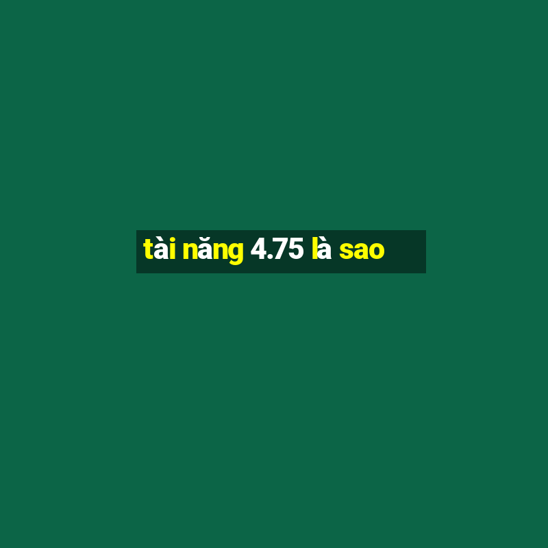 tài năng 4.75 là sao