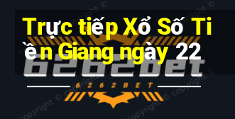 Trực tiếp Xổ Số Tiền Giang ngày 22