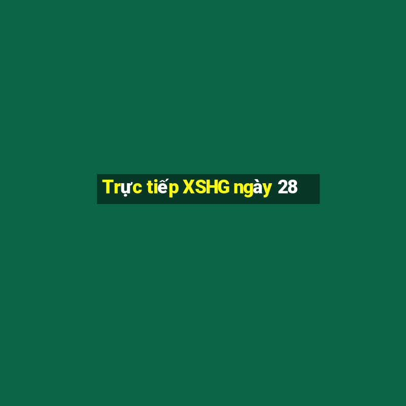 Trực tiếp XSHG ngày 28