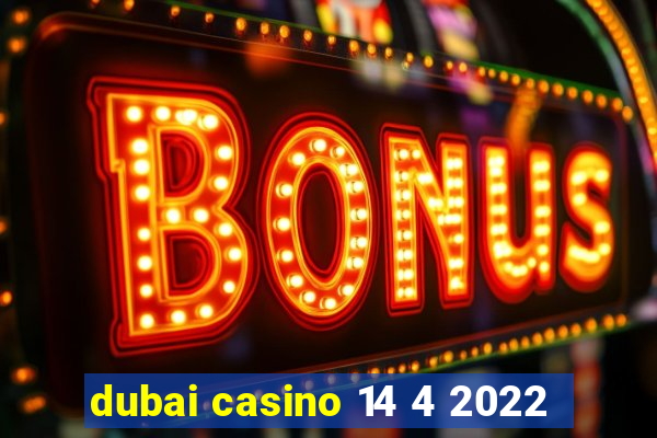 dubai casino 14 4 2022