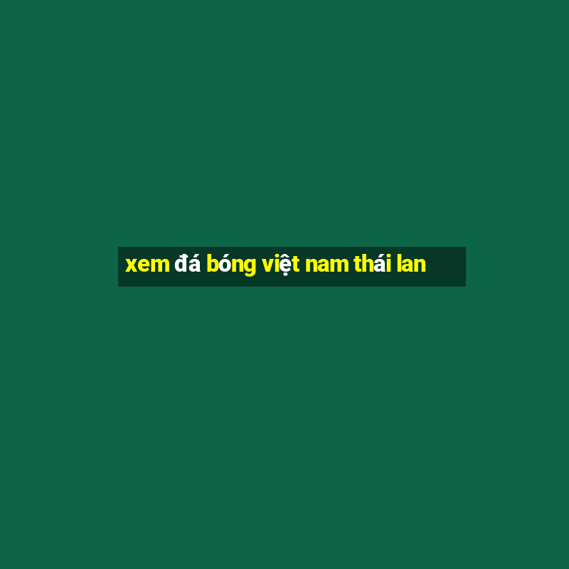 xem đá bóng việt nam thái lan