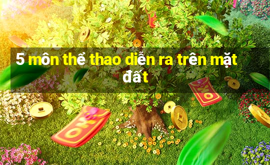 5 môn thể thao diễn ra trên mặt đất