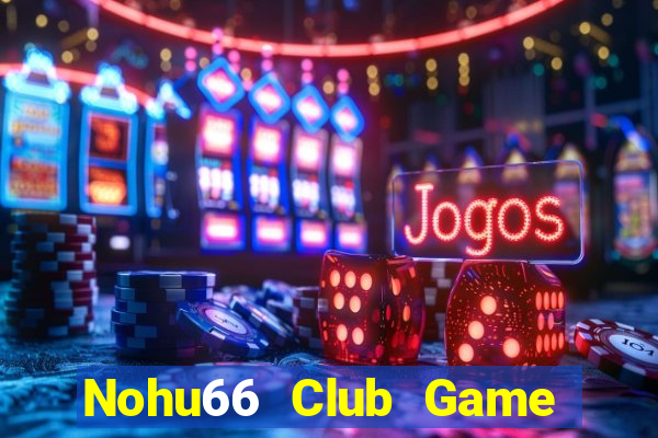 Nohu66 Club Game Bài Quay Hũ