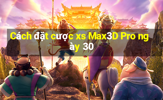 Cách đặt cược xs Max3D Pro ngày 30