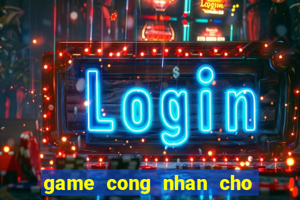 game cong nhan cho hang 3