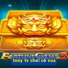 tony tv chơi cờ vua