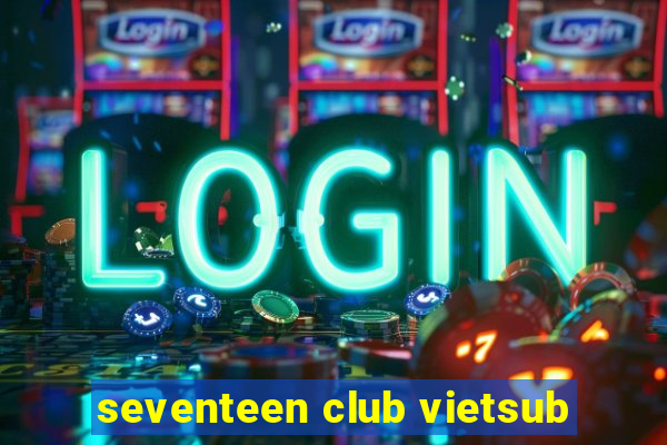 seventeen club vietsub