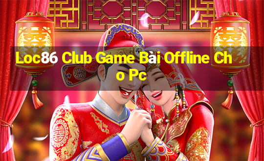 Loc86 Club Game Bài Offline Cho Pc