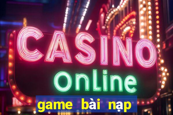 game bài nạp card đổi thưởng chơi web