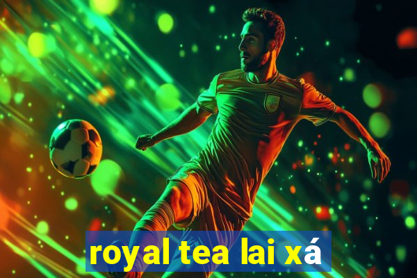 royal tea lai xá