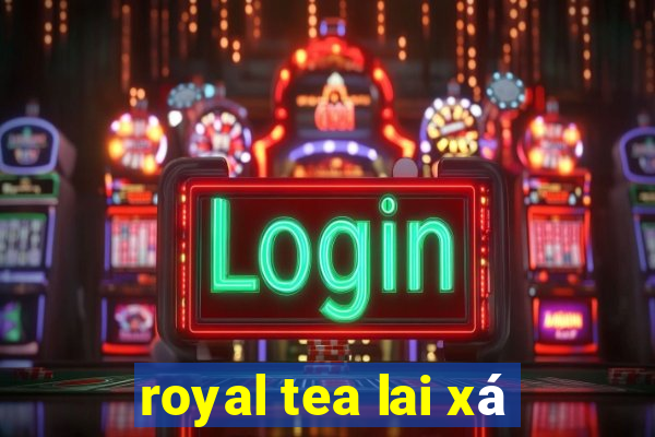 royal tea lai xá