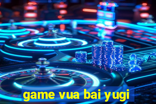 game vua bai yugi