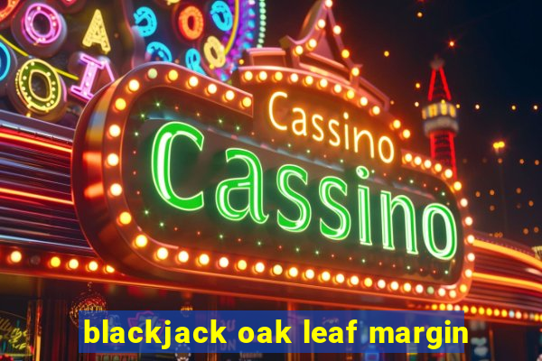 blackjack oak leaf margin