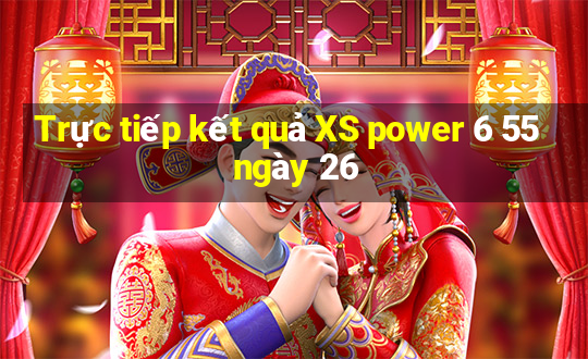 Trực tiếp kết quả XS power 6 55 ngày 26